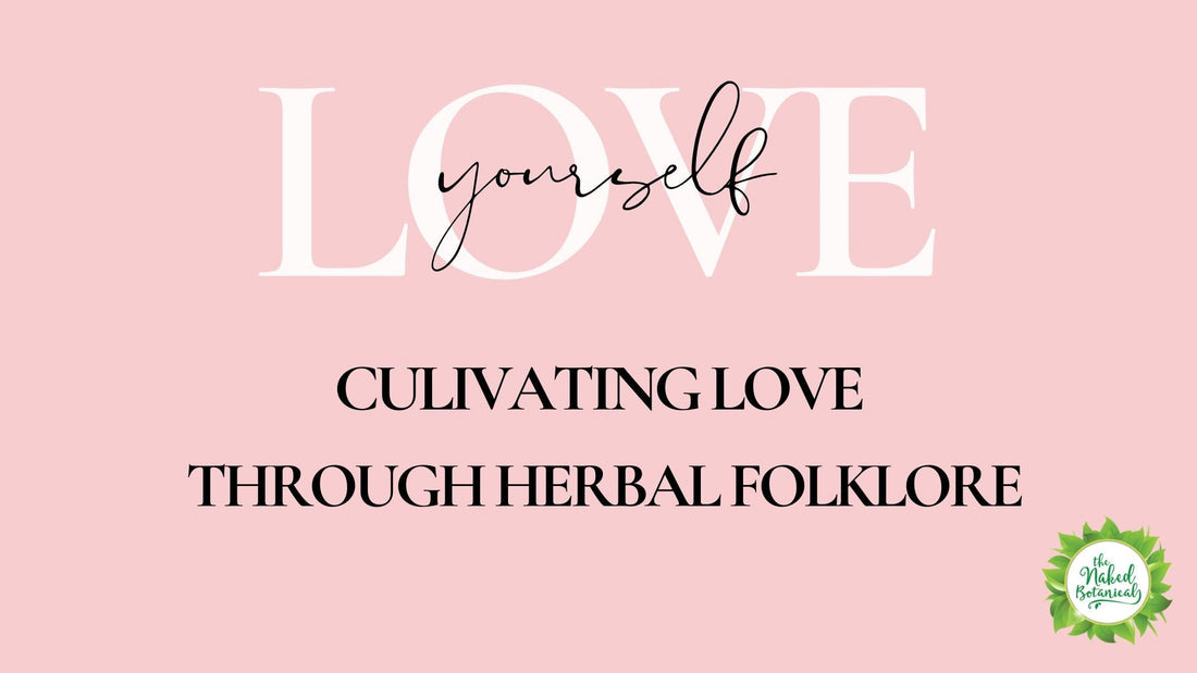Cultivating Love with Herbs - Infused with Folklore - The Naked Botanical