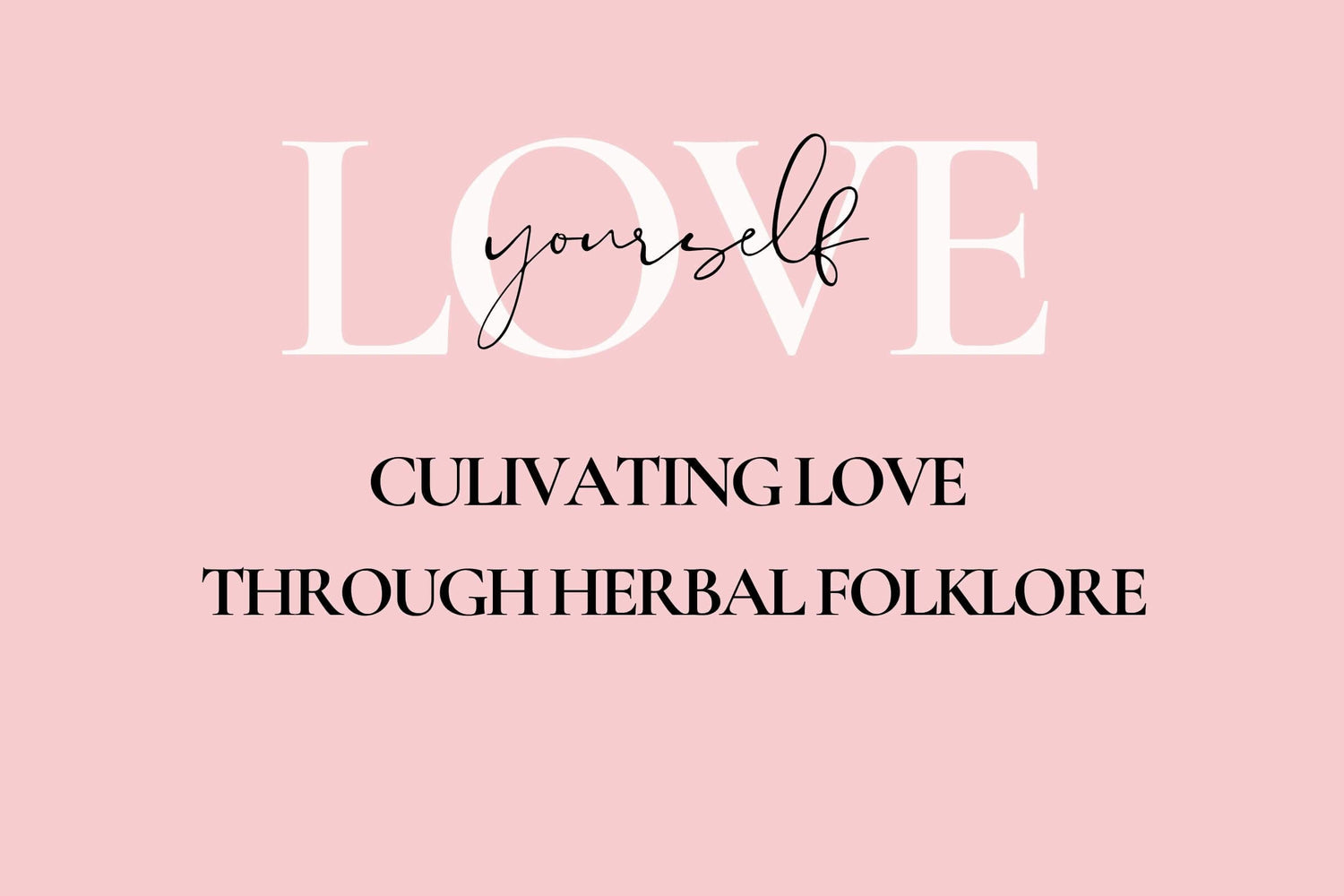 Love Yourself.  Cultivating Love through Herbal Folklore